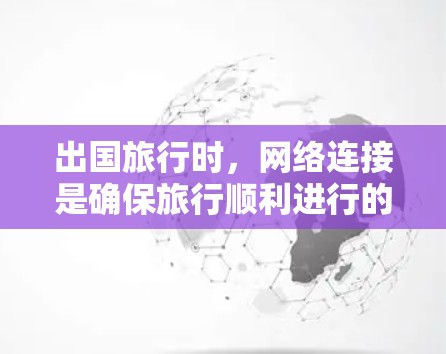 出国旅行时,网络连接是确保旅行顺利进行的重要保障。以下是一些出国网络解决方案的建议 出国旅行时,网络连接是确保旅行顺利进行的重要保障。以下是一些出国网络解决方案的建议