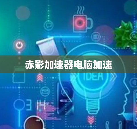 赤影加速器电脑加速 赤影加速器电脑加速