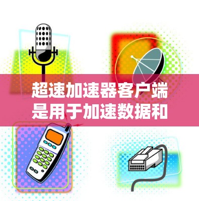 超速加速器客户端是用于加速数据和流量的加速器软件,主要包括Turbo、TurboX、Turbo8等多款超速加速器。以下是关于超速加速器客户端的详细介绍 超速加速器客户端是用于加速数据和流量的加速器软件,主要包括Turbo、TurboX、Turbo8等多款超速加速器。以下是关于超速加速器客户端的详细介绍