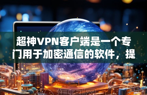 超神VPN客户端是一个专门用于加密通信的软件,提供高级加密方式,适合需要高安全性和复杂加密需求的用户。以下是对超神VPN客户端的详细介绍 超神VPN客户端是一个专门用于加密通信的软件,提供高级加密方式,适合需要高安全性和复杂加密需求的用户。以下是对超神VPN客户端的详细介绍