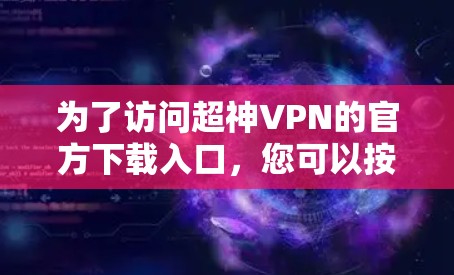 为了访问超神VPN的官方下载入口,您可以按照以下步骤进行 为了访问超神VPN的官方下载入口,您可以按照以下步骤进行