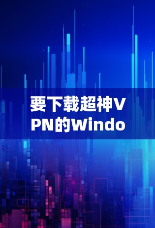 要下载超神VPN的Windows版，您可以按照以下步骤操作