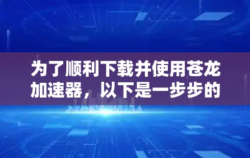 为了顺利下载并使用苍龙加速器，以下是一步步的指南