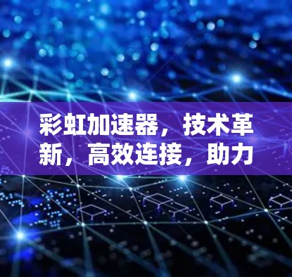 彩虹加速器，技术革新，高效连接，助力海外访问