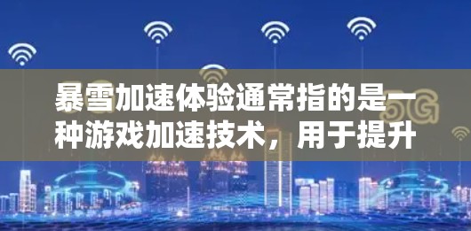 暴雪加速体验通常指的是一种游戏加速技术，用于提升游戏的运行速度。暴雪（Blizzard）公司提供加速服务，帮助玩家在更快的网络环境下流畅运行游戏