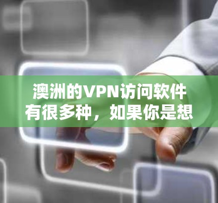 澳洲的VPN访问软件有很多种，如果你是想访问海外VPN服务，或者想了解如何使用这些软件访问澳洲的VPN服务，以下是一些常见的软件和工具