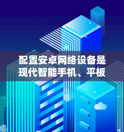 配置安卓网络设备是现代智能手机、平板和电脑上不可或缺的一部分。以下是一个分步指南，帮助您系统地配置这些设备