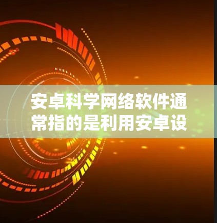 安卓科学网络软件通常指的是利用安卓设备或云端服务进行科学计算和分析的软件。以下是一些常见的安卓科学网络软件及其特点