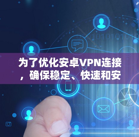 为了优化安卓VPN连接，确保稳定、快速和安全，可以按照以下步骤进行