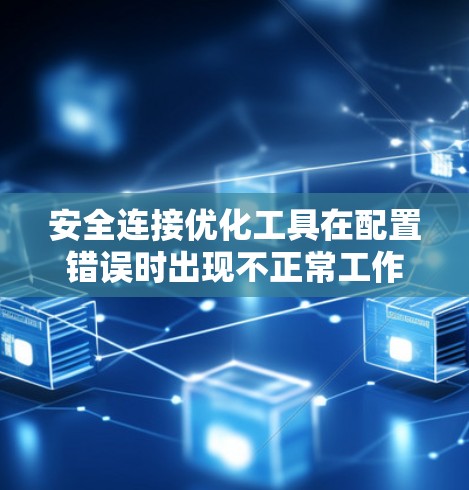 安全连接优化工具在配置错误时出现不正常工作，主要问题如下