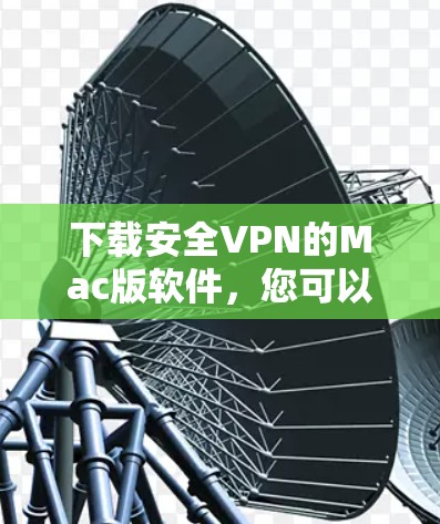 下载安全VPN的Mac版软件，您可以按照以下步骤进行操作