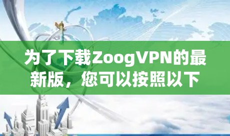 为了下载ZoogVPN的最新版，您可以按照以下步骤进行操作