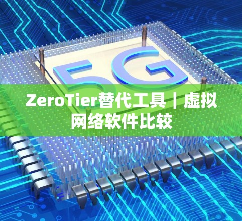 ZeroTier替代工具｜虚拟网络软件比较