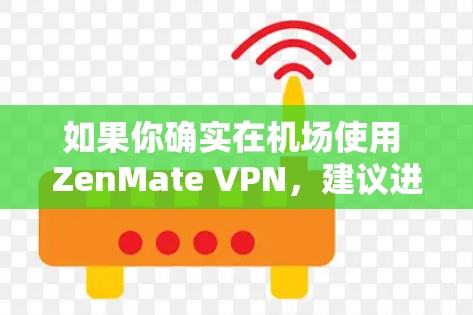 如果你确实在机场使用 ZenMate VPN，建议进行以下步骤