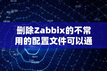 删除Zabbix的不常用的配置文件可以通过以下步骤实现