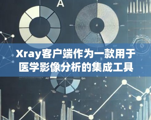 Xray客户端作为一款用于医学影像分析的集成工具,其最新版本提供了丰富的功能和良好的用户体验。以下是基于用户反馈和官方信息整理的详细介绍 Xray客户端作为一款用于医学影像分析的集成工具,其最新版本提供了丰富的功能和良好的用户体验。以下是基于用户反馈和官方信息整理的详细介绍