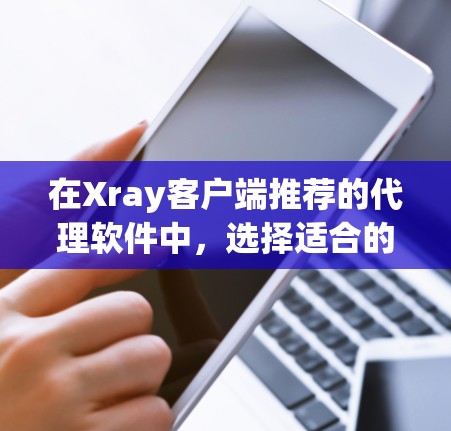 在Xray客户端推荐的代理软件中,选择适合的软件应基于具体的使用场景和需求。以下是对推荐软件的详细分析和推荐 在Xray客户端推荐的代理软件中,选择适合的软件应基于具体的使用场景和需求。以下是对推荐软件的详细分析和推荐