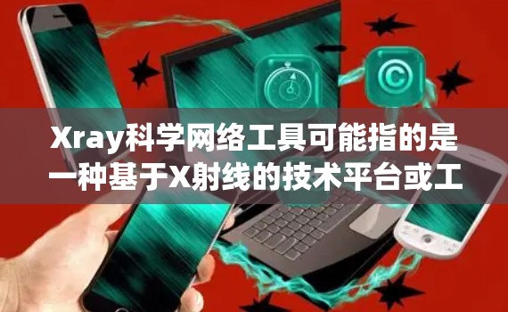 Xray科学网络工具可能指的是一种基于X射线的技术平台或工具,用于科学领域的数据分析、模拟和可视化。以下是一些可能涉及Xray科学网络工具的解释和介绍 Xray科学网络工具可能指的是一种基于X射线的技术平台或工具,用于科学领域的数据分析、模拟和可视化。以下是一些可能涉及Xray科学网络工具的解释和介绍