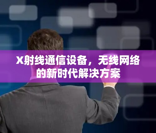 X射线通信设备,无线网络的新时代解决方案 X射线通信设备,无线网络的新时代解决方案