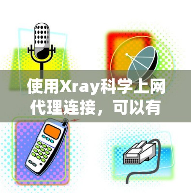 使用Xray科学上网代理连接,可以有效地访问互联网资源。以下是详细的步骤指南 使用Xray科学上网代理连接,可以有效地访问互联网资源。以下是详细的步骤指南