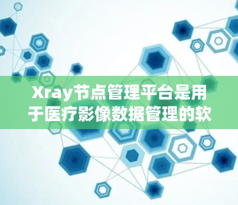 Xray节点管理平台是用于医疗影像数据管理的软件,主要用于处理CT、MRI等X射线影像中的节点数据。以下是对该平台的详细介绍 Xray节点管理平台是用于医疗影像数据管理的软件,主要用于处理CT、MRI等X射线影像中的节点数据。以下是对该平台的详细介绍