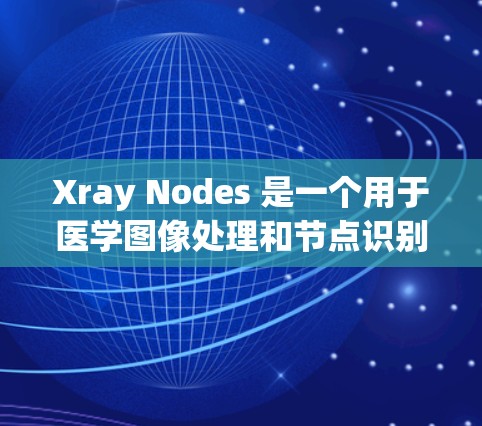 Xray Nodes 是一个用于医学图像处理和节点识别的工具,主要在肿瘤成像领域应用。如果你正在寻找下载该工具,以下是一些可能的方法和资源 Xray Nodes 是一个用于医学图像处理和节点识别的工具,主要在肿瘤成像领域应用。如果你正在寻找下载该工具,以下是一些可能的方法和资源