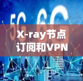 X-ray节点订阅和VPN连接是无现金VPN服务中的基本步骤,以下是详细的指导 X-ray节点订阅和VPN连接是无现金VPN服务中的基本步骤,以下是详细的指导