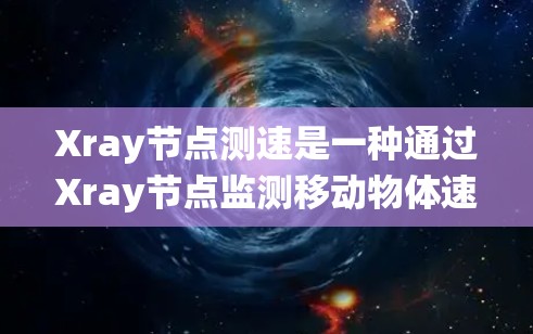 Xray节点测速是一种通过Xray节点监测移动物体速度的技术,适用于视频监控和自动化系统。以下是对该技术的详细总结和步骤指南 Xray节点测速是一种通过Xray节点监测移动物体速度的技术,适用于视频监控和自动化系统。以下是对该技术的详细总结和步骤指南