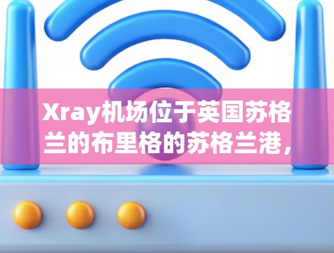 Xray机场位于英国苏格兰的布里格的苏格兰港,是英国南方机场的重要组成部分。以下是对Xray机场节点和高速线路的详细介绍 Xray机场位于英国苏格兰的布里格的苏格兰港,是英国南方机场的重要组成部分。以下是对Xray机场节点和高速线路的详细介绍