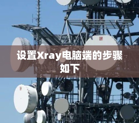 设置Xray电脑端的步骤如下