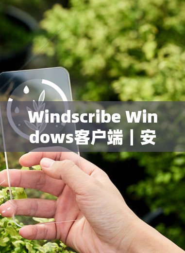 Windscribe Windows客户端｜安装与使用指南