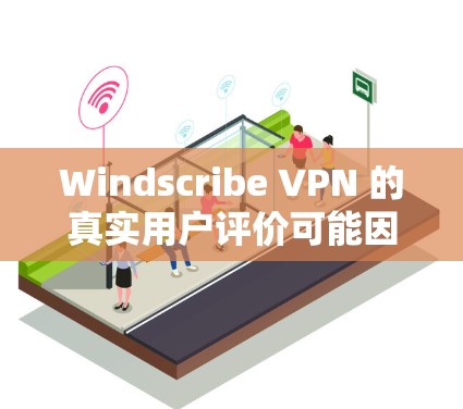 Windscribe VPN 的真实用户评价可能因人而异，但可以总结出以下几个方面