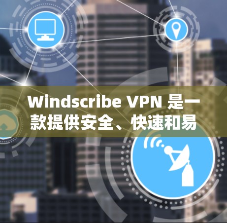 Windscribe VPN 是一款提供安全、快速和易用的VPN软件，适合需要加密、快速访问和多用户共享的用户。以下是其真实测评的几个关键点