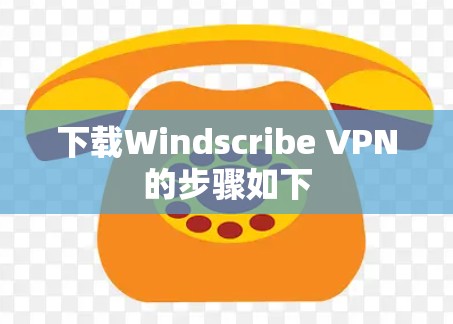 下载Windscribe VPN的步骤如下