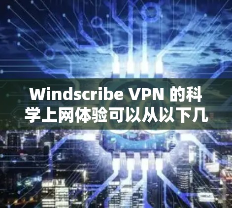 Windscribe VPN 的科学上网体验可以从以下几个方面进行分析和优化