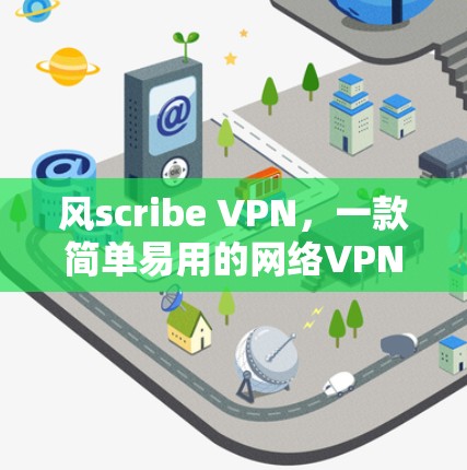 风scribe VPN，一款简单易用的网络VPN推荐