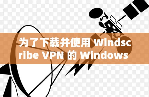 为了下载并使用 Windscribe VPN 的 Windows 版本，您可以按照以下步骤进行操作