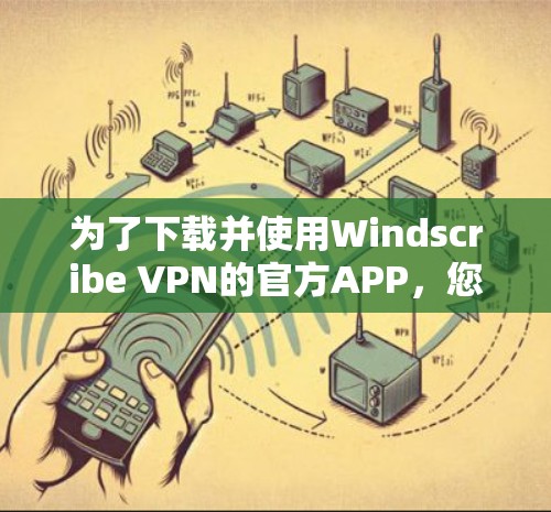 为了下载并使用Windscribe VPN的官方APP，您可以按照以下步骤操作