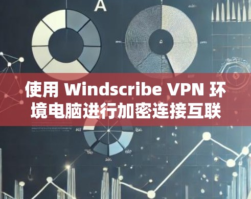 使用 Windscribe VPN 环境电脑进行加密连接互联网数据，可以有效地保护你的网络流量和数据不受截获。以下是详细的步骤指南