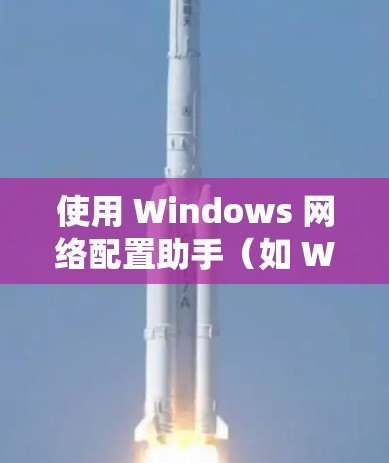 使用 Windows 网络配置助手（如 Windows 系统中的配置管理器和第三方工具）可以有效地管理你的网络设备配置。以下是分步指南，帮助你使用 Windows 网络配置助手进行网络配置