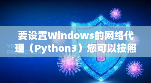 要设置Windows的网络代理（Python3）您可以按照以下步骤操作