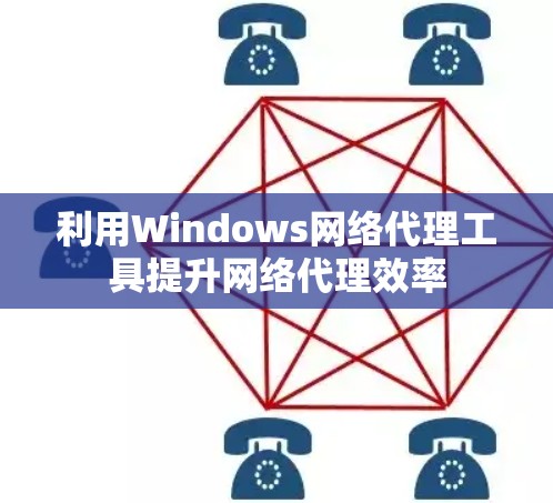 利用Windows网络代理工具提升网络代理效率