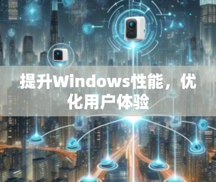 提升Windows性能，优化用户体验