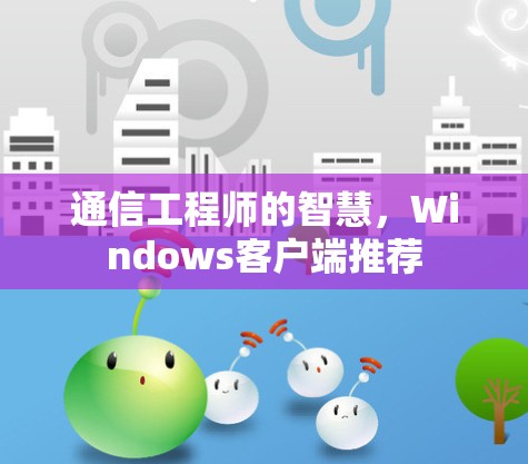 通信工程师的智慧，Windows客户端推荐