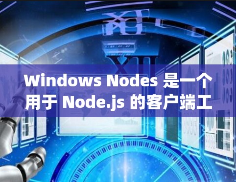 Windows Nodes 是一个用于 Node.js 的客户端工具,主要用于在 Windows 环境中管理和运行 Node.js 应用。以下是 Windows Nodes 的主要功能 Windows Nodes 是一个用于 Node.js 的客户端工具,主要用于在 Windows 环境中管理和运行 Node.js 应用。以下是 Windows Nodes 的主要功能