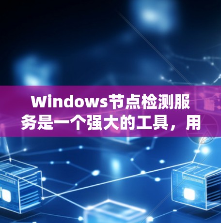 Windows节点检测服务是一个强大的工具，用于监控Windows系统中的节点，帮助发现和排除潜在的异常行为。以下是详细的步骤指南，帮助您全面理解和应用这个服务