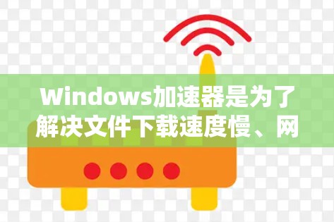 Windows加速器是为了解决文件下载速度慢、网络连接慢等问题而开发的工具。它们通常通过自动加速下载、自动解包、自动解密等方式提升性能。以下是最新版本Windows加速器的推荐