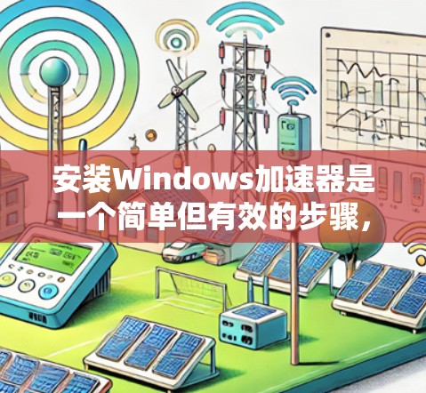 安装Windows加速器是一个简单但有效的步骤，可以帮助提升网络性能。以下是一个详细的指南，帮助您逐步安装Windows加速器