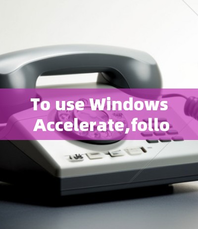 To use Windows Accelerate,follow these organized steps: