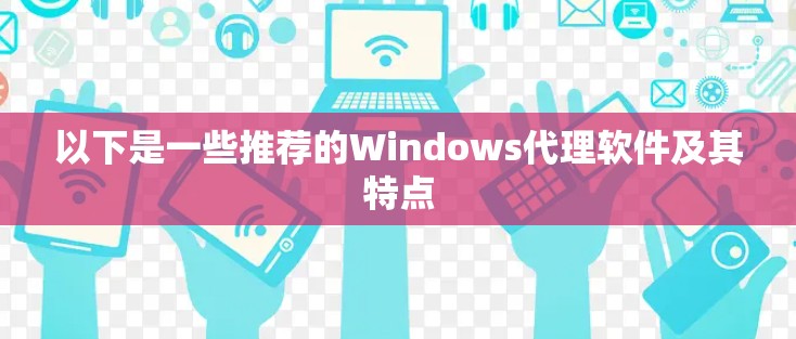 以下是一些推荐的Windows代理软件及其特点